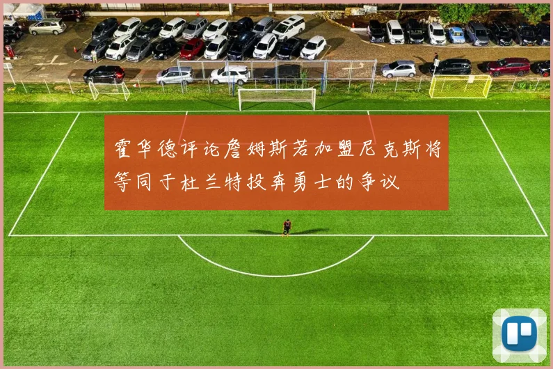 霍华德评论詹姆斯若加盟尼克斯将等同于杜兰特投奔勇士的争议