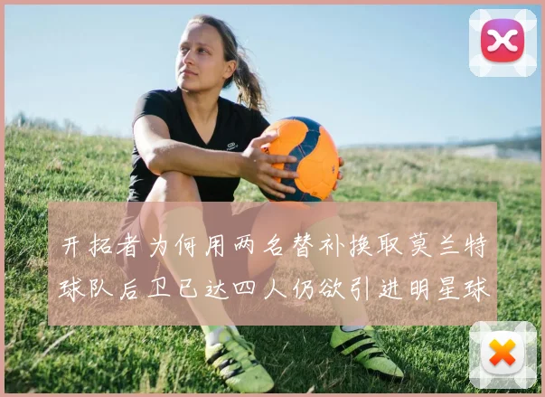 开拓者为何用两名替补换取莫兰特球队后卫已达四人仍欲引进明星球员