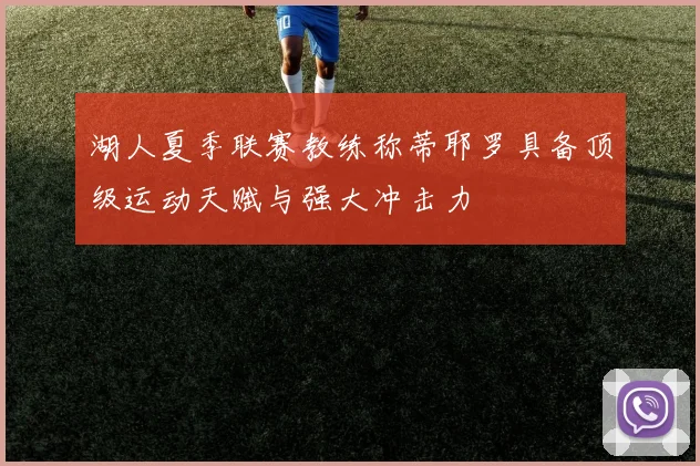 湖人夏季联赛教练称蒂耶罗具备顶级运动天赋与强大冲击力