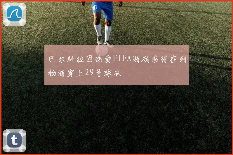巴尔科拉因热爱FIFA游戏或将在利物浦穿上29号球衣