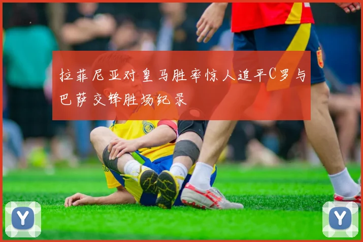 拉菲尼亚对皇马胜率惊人追平C罗与巴萨交锋胜场纪录
