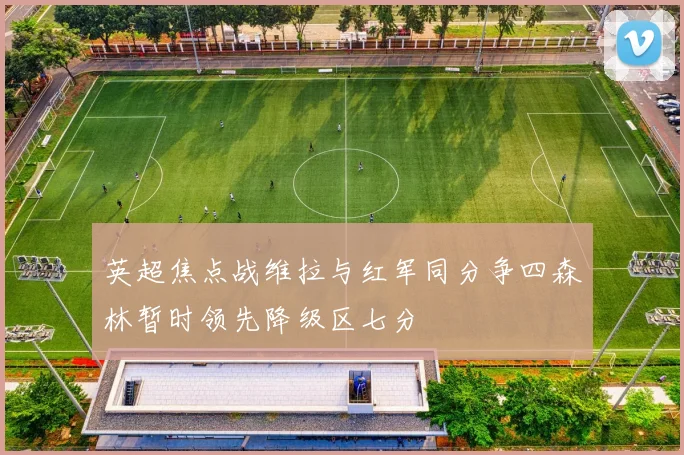 英超焦点战维拉与红军同分争四森林暂时领先降级区七分