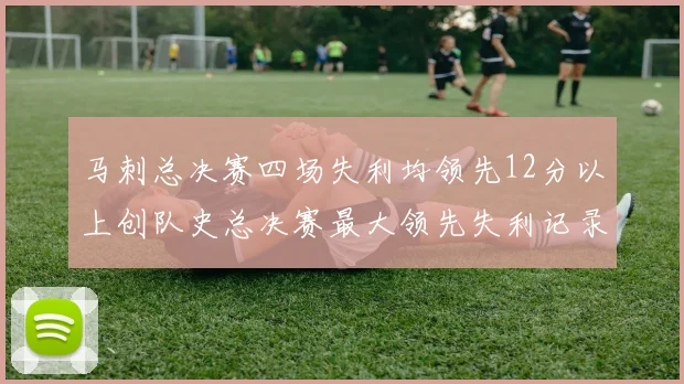 马刺总决赛四场失利均领先12分以上创队史总决赛最大领先失利记录