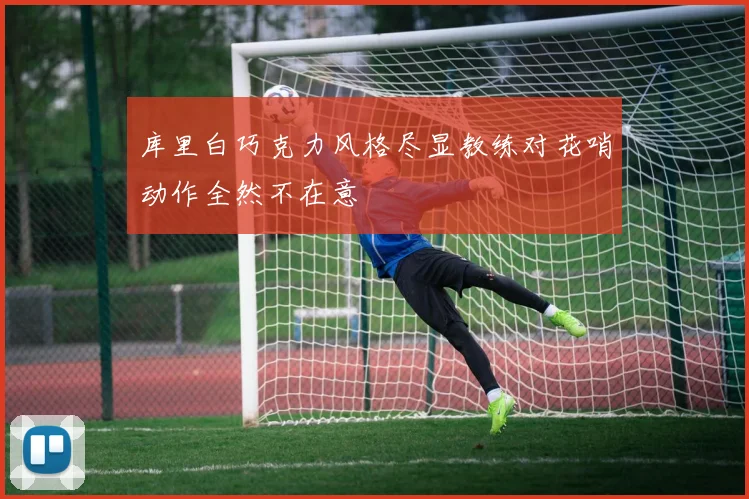 库里白巧克力风格尽显教练对花哨动作全然不在意