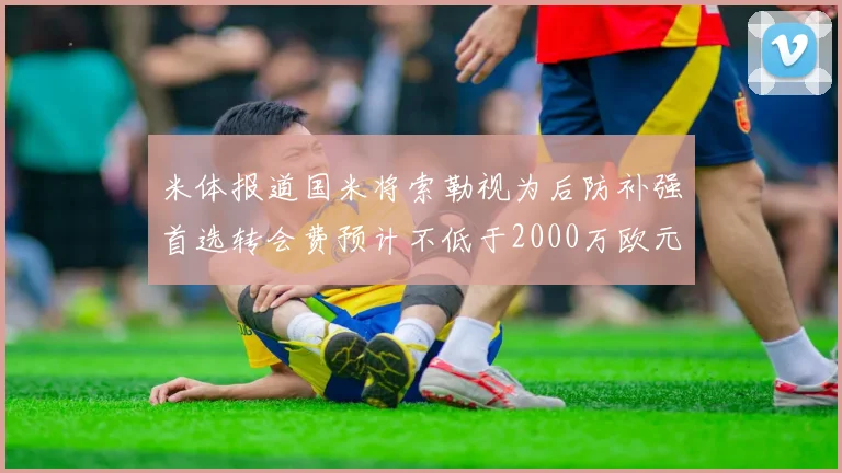 米体报道国米将索勒视为后防补强首选转会费预计不低于2000万欧元