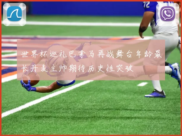 世界杯巡礼巴拿马再战舞台年龄最长丹麦主帅期待历史性突破
