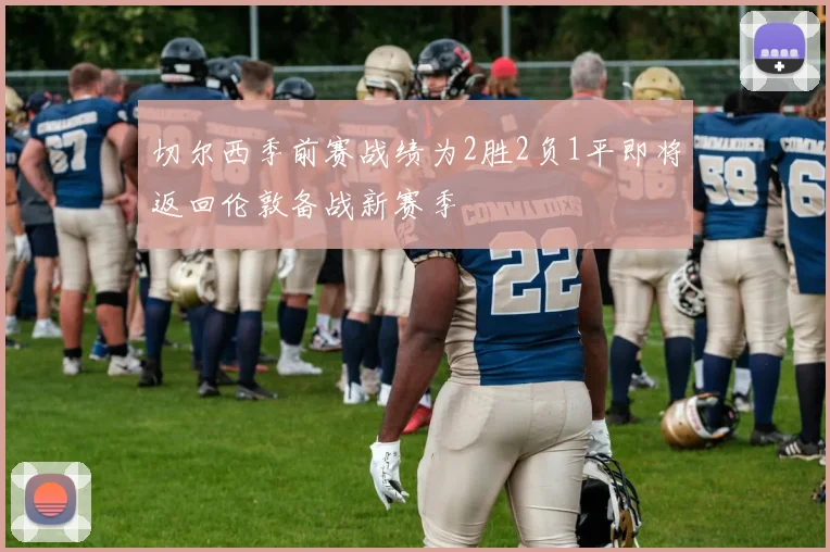 切尔西季前赛战绩为2胜2负1平即将返回伦敦备战新赛季